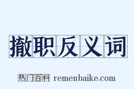 撤职反义词是什么意思的图片